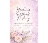 Healing Without Rushing: A Guided Journal for Emotional Healing, Letting Go, and Finding Peace: Gentle Reflection Prompts for Trauma Recovery, Self-Compassion, and Personal Growth