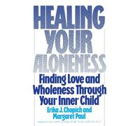 Healing Your Aloneness: Finding Love and Wholeness Through Your Inner Child - Reconnect with Your Loving Adult to Resolve Fears and Build Nurturing, Satisfying Relationships