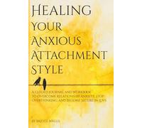 Healing Your Anxious Attachment Style: A Guided Journal & Workbook to Overcome Relationship Anxiety, Stop Overthinking, and Become Secure in Love with ... of Abandonment, & Build Healthy Attachment