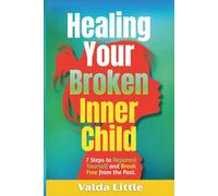 Healing Your Broken Inner Child: 7 Steps to Reparent Yourself and Break Free from the Past.