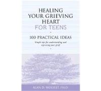 Healing Your Grieving Heart for Teens: 100 Practical Ideas Wolfelt, Alan D. (Auteur)
