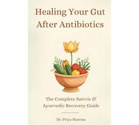 Healing Your Gut After Antibiotics: he Complete Sattvic & Ayurvedic Recovery Guide: 82+ Healing Recipes, 30-Day Meal Plan, and Lifestyle Protocols for Complete Digestive Restoration
