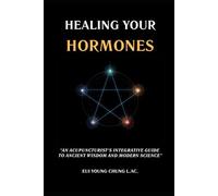 Healing Your Hormones: An Acupuncturist's Integrative Guide to Ancient Wisdom and Modern Science