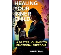 Healing Your Inner Child: A 10-Step Journey to Emotional Freedom