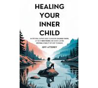 Healing Your Inner Child: An Emotional Support Guide to Overcome Childhood Trauma, Let Go of Inner Wounds, and Achieve Lasting Emotional Stability with CBT Techniques