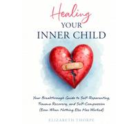 Healing Your Inner Child: Your Breakthrough Guide to Self-Reparenting, Trauma Recovery, and Self-Compassion (Even When Nothing Else Has Worked)