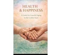 Health and Happiness: A Guide for the Golden Years of Graceful Aging
