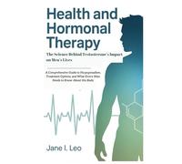 Health and Hormonal Therapy: The Science Behind Testosterone’s Impact on Men’s Lives: A Comprehensive Guide to Hypogonadism, Treatment Options, and What Every Man Needs to Know About His Body