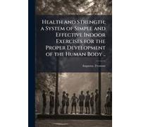 Health And Strength; A System Of Simple And Effective Indoor Exercises For The Proper Development Of The Human Body ..