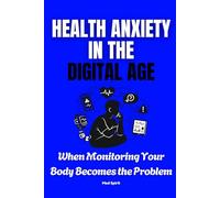 HEALTH ANXIETY IN THE DIGITAL AGE: When Monitoring Your Body Becomes the Problem