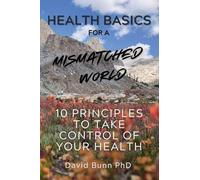 Health Basics for a Mismatched World: 10 Principles to Take Control of Your Health