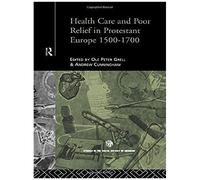 Health Care And Poor Relief In Protestant Europe 1500-1700