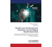 Health Care Professional’s Intention to Use Digital Health Data Hub: Health Care Professional’s Intention to Use Digital Health Data Hub Working in East Gojjam Hospitals, Northwest Ethiopia