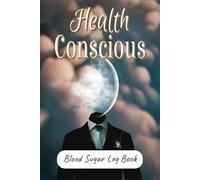 Health Conscious; Blood Sugar Log Book: Daily/Weekly Glucose Tracker for Diabetics | 6 x 9 Inches for Easy Entry and Carrying | 4 Time (Breakfast, Lunch, Dinner and Bedtime)