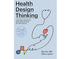 Health Design Thinking, second edition: Creating Products and Services for Better Health