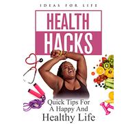 HEALTH HACKS: QUICK TIPS FOR A HAPPY AND HEALTHY LIFE