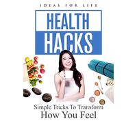 HEALTH HACKS: SIMPLE TRICKS TO TRANSFORM HOW YOU FEEL