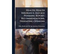 Health, Health Insurance, old age Pensions. Report, Recommendations, Dissenting Opinions