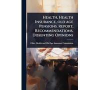 Health, Health Insurance, old age Pensions. Report, Recommendations, Dissenting Opinions