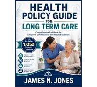 HEALTH POLICY GUIDE FOR LONG TERM CARE: Comprehensive Prep Guide for Caregivers & Professionals with Practice Questions