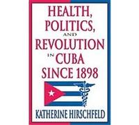 Health, Politics, and Revolution in Cuba since 1898 Katherine Hirschfeld (Auteur)