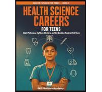 Health Science Careers for Teens: Eight 16-Year-Olds. Eight Pathways. One Decision That's Yours. A Career Readiness Workbook for High School Students (Grades 9-12)