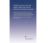Health services for the aged under the social security insurance system: Hearings before the Committee on Ways and Means, House of Repres...