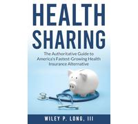 Health Sharing: The Authoritative Guide to America’s Fastest-Growing Health Insurance Alternative