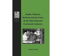 Health, Sickness, Medicine And The Friars In The Thirteenth And Fourteenth Centuries