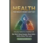 Health: The Wealth Money Can’t Buy - Everyday Habits for a Healthier Life. Eat Well, Sleep Deeply, Move Daily, and Build a Body That Lasts.