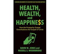 Health, Wealth, and Happiness: How the Prosperity Gospel Overshadows the Gospel of Christ: Concise Arguments to Counter False Teaching Edition