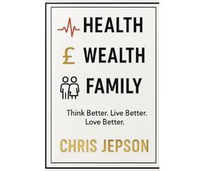 Health, Wealth & Family: Think Better. Live Better. Love Better: Discover the three pillars that shape every part of a fulfilled life - Health, Wealth and Family