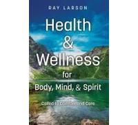 Health & Wellness For Body, Mind, & Spirit: Called To Comfort And Care Paperback Book By Ray Larson