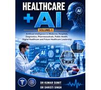 HEALTHCARE + AI: Artificial Intelligence in Medicine, Hospitals, Diagnostics, Pharmaceuticals, Public Health, Digital Healthcare and Future Healthcare Leadership