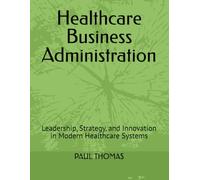 Healthcare Business Administration: Leadership, Strategy, and Innovation in Modern Healthcare Systems