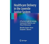 Healthcare Delivery in the Juvenile Justice System: A Practical Guide for Custody, Community Pediatrics, and Policy Professionals