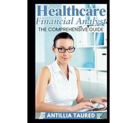 Healthcare Financial Analyst - The Comprehensive Guide: Maximizing Efficiency in Complex Financial Landscapes for Optimal Healthcare Outcomes