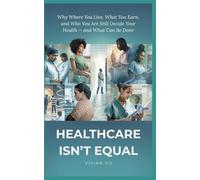 Healthcare Isn’t Equal: Why Where You Live, What You Earn, and Who You Are Still Decide Your Health - and What Can Be Done