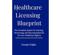 Healthcare Licensing Blueprint: The Complete System for Starting, Structuring, and Securing Approval for Your Healthcare Agency