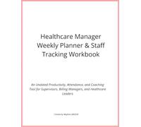 Healthcare Manager Weekly Planner & Staff Tracking Workbook: An Undated Productivity, Attendance, and Coaching Tool for Healthcare Leaders