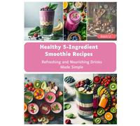 Healthy 5-Ingredient Smoothie Recipes: Refreshing And Nourishing Drinks Made Simple