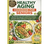 HEALTHY AGING COOKBOOK FOR SENIORS: The Ultimate Low-Carb cookbook for Seniors: Delicious, Easy Recipes to Boost Heart Health, Strengthen Bones and Support Weight Loss