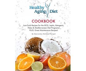 Healthy Aging Diet Cookbook: Lo-Carb recipes for the HCG, Leptin, Ketogenic, Paleo & Mediterranean Diet Programs! Plus Great Maintenance Recipes!