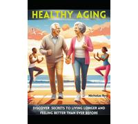 Healthy Aging: Discover Secrets To Living Longer And Feeling Better Than Ever Before
