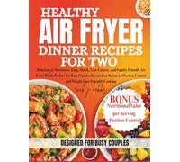 HEALTHY AIR FRYER DINNER RECIPES FOR TWO: Delicious & Nutritious: Easy, Quick, Low-Calorie Air Fryer Meals for Busy Couples Focused on Portion Control and Weight Loss-Friendly Cooking
