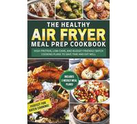 Healthy Air Fryer Meal Prep Cookbook: High-Protein, Low-Carb, and Budget-Friendly Batch Cooking Plans to Save Time and Eat Well
