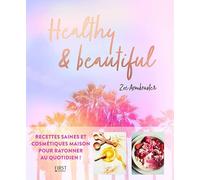 Healthy and beautiful: Recettes saines et cosmétiques maison pour rayonner au quotidien !