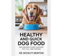 Healthy And Quick Dog Food: Easy Recipes To Keep Your Dog Fit, Full, And Thriving
