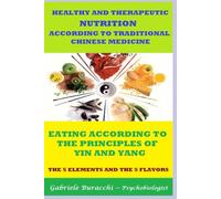 HEALTHY AND THERAPEUTIC NUTRITION ACCORDING TO TRADITIONAL CHINESE MEDICINE EATING ACCORDING TO THE PRINCIPLES OF YIN AND YANG THE 5 ELEMENTS AND THE 5 FLAVORS
