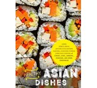 Healthy Asian Dishes: Learn Ethnic Meals Infused with Eastern Flavors; Discover Fitness Conscious Cooking with Kimchi, Miso, Carrots, Potatoes, and Other Vegetables